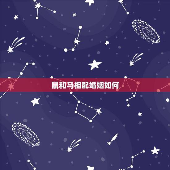 鼠和马相配婚姻如何，鼠马婚配如何破解？