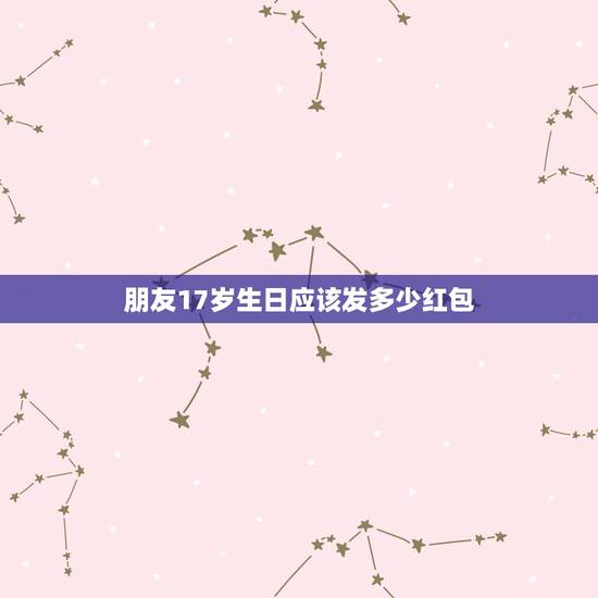 朋友17岁生日应该发多少红包，今天一个朋友 17岁生日发多少红包好