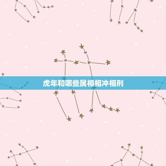 虎年和哪些属相相冲相刑,属马的跟什么属相犯冲 虎年和哪些属相相冲相刑,属马的跟什么属相犯冲