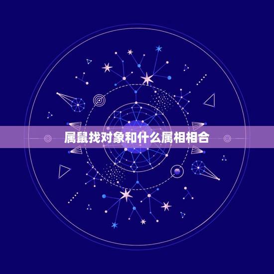 属鼠找对象和什么属相相合，96年属鼠的和什么属相最配？