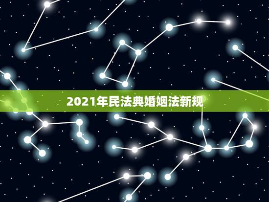2021年民法典婚姻法新规，2021民法典婚姻法新规是什么？