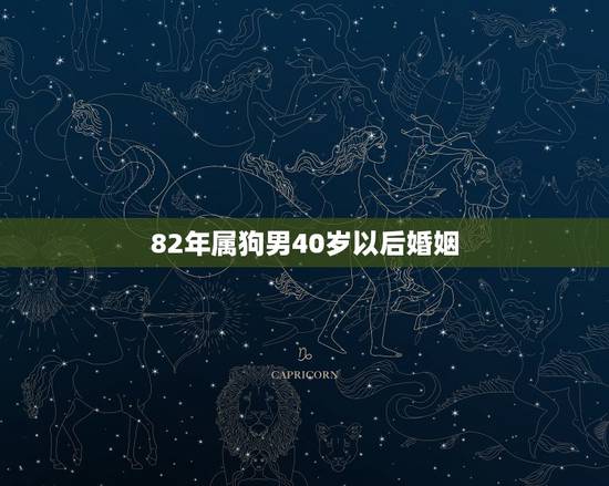 82年属狗男40岁以后婚姻,1982年属狗男一生婚姻 82年属狗男40岁以后婚姻,1982年属狗男一生婚姻