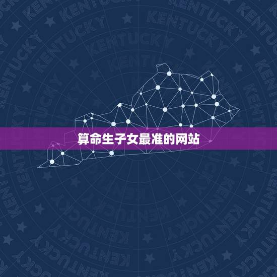 算命生子女最准的网站,周易算命生孩子 算命生子女最准的网站,周易算命生孩子