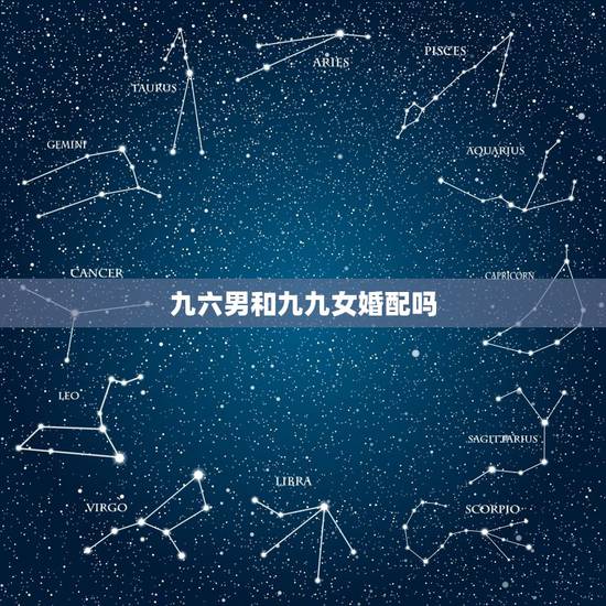 九六男和九九女婚配吗,一九九六的男生和一一九九七年的女生在一起配吗? 九六男和九九女婚配吗,一九九六的男生和一一九九七年的女生在一起配吗?