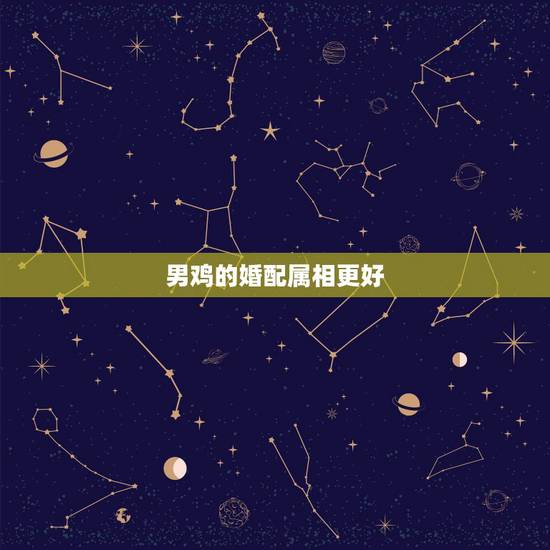 男鸡的婚配属相更好，男鸡跟什么属相配更好