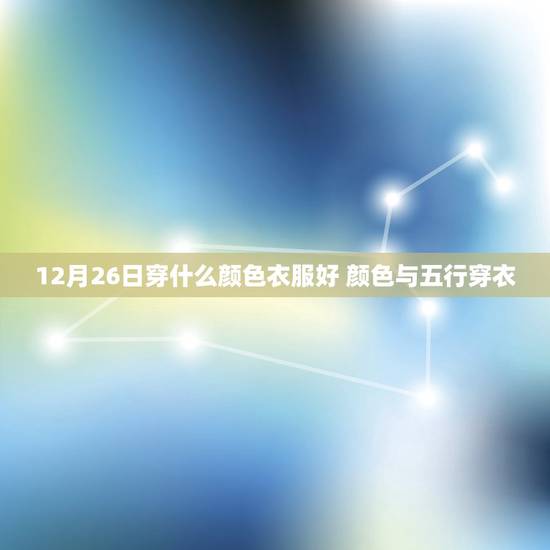 12月26日穿什么颜色衣服好 颜色与五行穿衣 12月26日穿什么颜色衣服好 颜色与五行穿衣