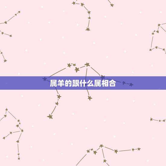 属羊的跟什么属相合，属羊与什么生肖相合相生