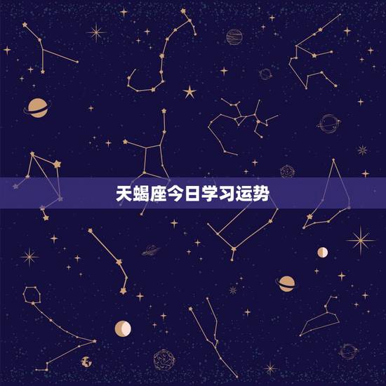 天蝎座今日学习运势,天蝎座今年的运势如何?特别是学业运 天蝎座今日学习运势,天蝎座今年的运势如何?特别是学业运