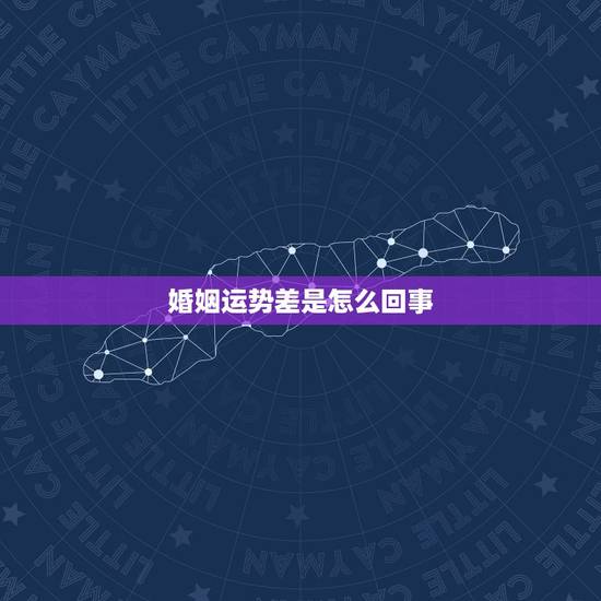 婚姻运势差是怎么回事,婚姻不顺运势不好是什么原因造成的 婚姻运势差是怎么回事,婚姻不顺运势不好是什么原因造成的