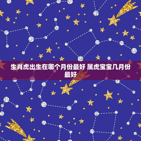 生肖虎出生在哪个月份最好 属虎宝宝几月份最好 生肖虎出生在哪个月份最好 属虎宝宝几月份最好