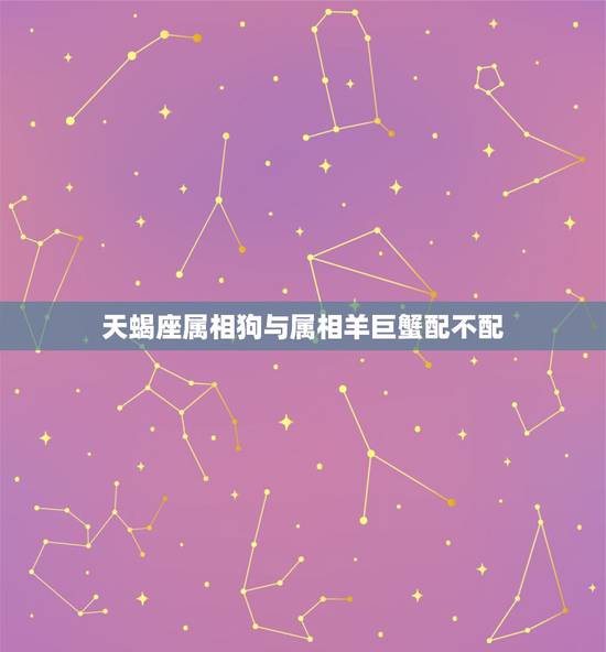 天蝎座属相狗与属相羊巨蟹配不配,属猪的天蝎座和属羊的巨蟹座是不是很配啊 天蝎座属相狗与属相羊巨蟹配不配,属猪的天蝎座和属羊的巨蟹座是不是很配啊