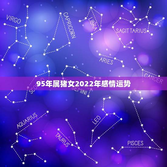 95年属猪女2022年感情运势,1995年属猪的感情运势 95年属猪女2022年感情运势,1995年属猪的感情运势