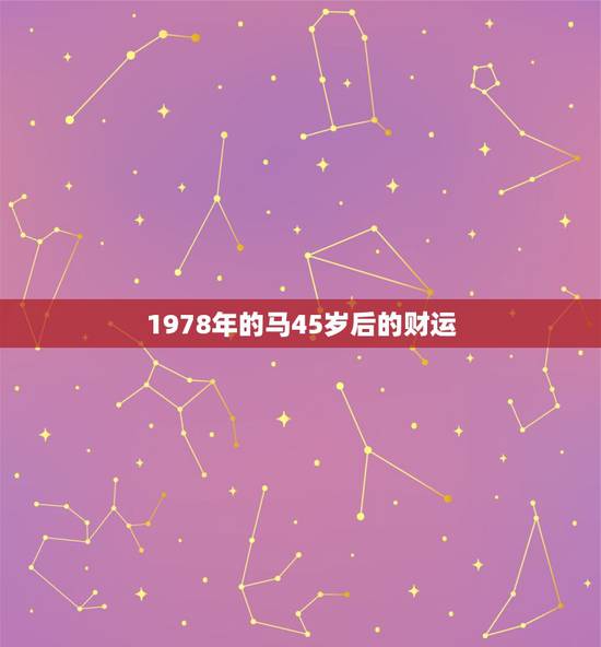 1978年的马45岁后的财运，78年属马以后每年的财运如何？