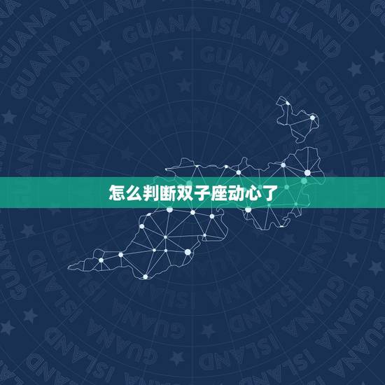 怎么判断双子座动心了,小动作 看穿双子座男是不是动了心 怎么判断双子座动心了,小动作 看穿双子座男是不是动了心