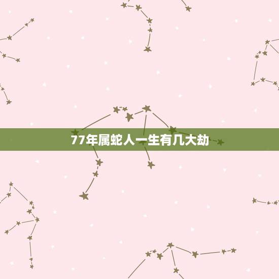 77年属蛇人一生有几大劫，十二地支五行对照表