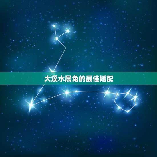 大溪水属兔的最佳婚配，属兔的婚配禁忌是什么？
