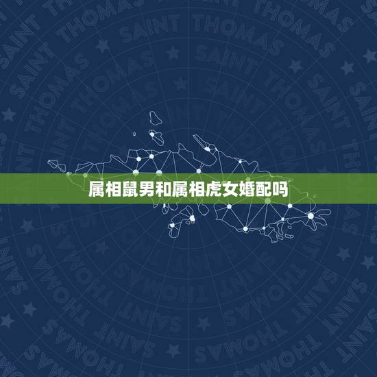 属相鼠男和属相虎女婚配吗,属鼠的男生跟属虎的女生能配么? 属相鼠男和属相虎女婚配吗,属鼠的男生跟属虎的女生能配么?
