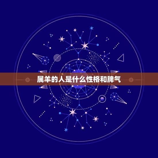 属羊的人是什么性格和脾气,属羊男喜欢女人主动吗 属羊的人是什么性格和脾气,属羊男喜欢女人主动吗