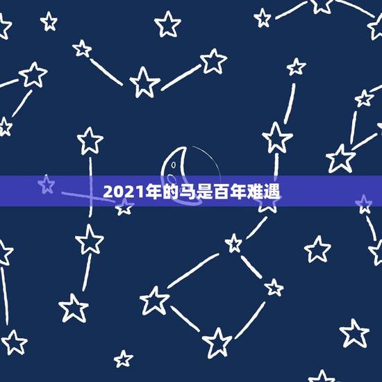 2021年的马是百年难遇，2021年属马运势怎么样？