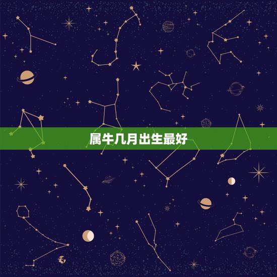 属牛几月出生最好，属牛的人几月出生命好呢？