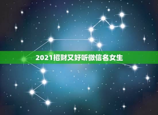 2021招财又好听微信名女生，招财的微信名字大全