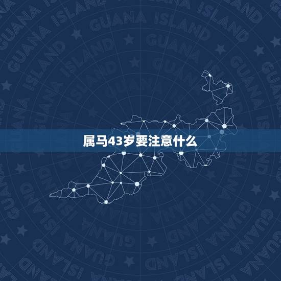 属马43岁要注意什么,属马人43岁真有一难吗 属马43岁要注意什么,属马人43岁真有一难吗