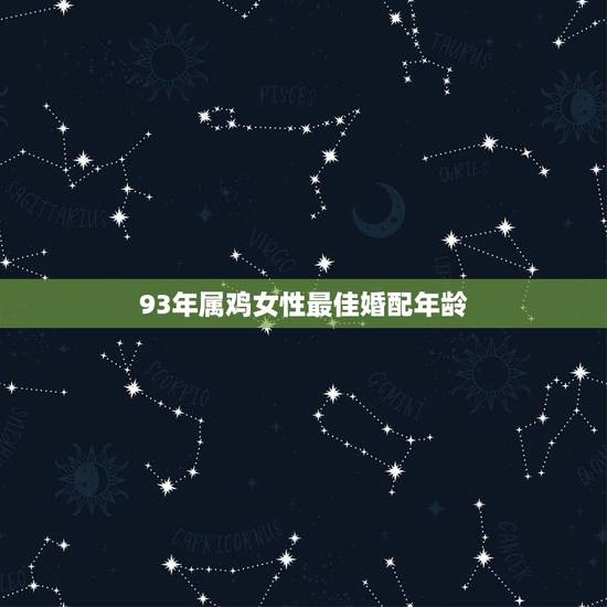 93年属鸡女性最佳婚配年龄,1993年男属鸡和1993年女属鸡婚配合适 93年属鸡女性最佳婚配年龄,1993年男属鸡和1993年女属鸡婚配合适