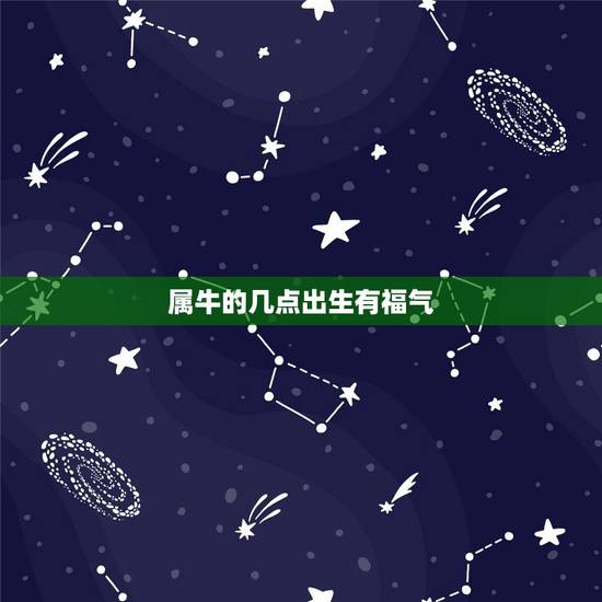 属牛的几点出生有福气,属马的几月出生更好 属牛的几点出生有福气,属马的几月出生更好