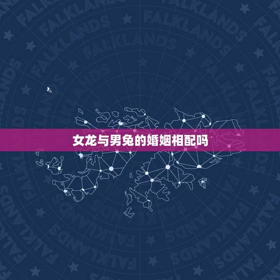 女龙与男兔的婚姻相配吗,属龙女和属兔男要注意什么 女龙与男兔的婚姻相配吗,属龙女和属兔男要注意什么