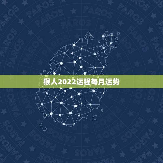 猴人2022运程每月运势,2022年猴人每月运程 猴人2022运程每月运势,2022年猴人每月运程