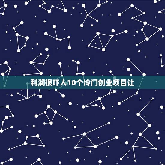 利润很吓人10个冷门创业项目让，现在的冷门创业好项目有哪些