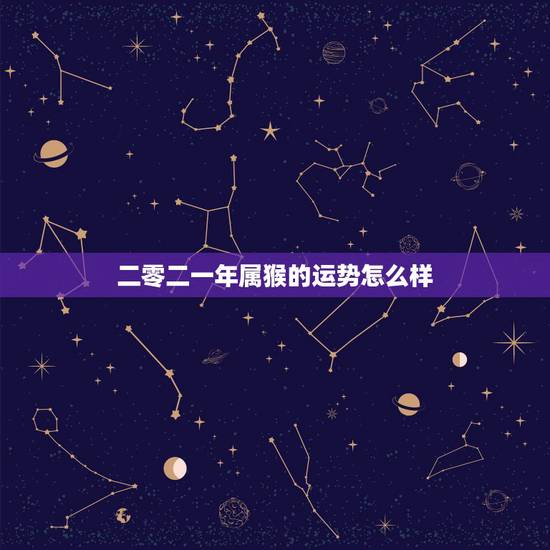 二零二一年属猴的运势怎么样，2022犯太岁生肖属相
