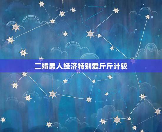 二婚男人经济特别爱斤斤计较,我和老公结婚一年,我们是二婚,他一个大男人 二婚男人经济特别爱斤斤计较,我和老公结婚一年,我们是二婚,他一个大男人