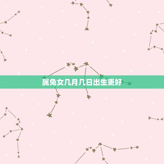 属兔女几月几日出生更好,75年属兔的女几日出生的好 属兔女几月几日出生更好,75年属兔的女几日出生的好
