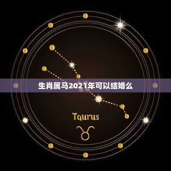 生肖属马2021年可以结婚么，2021年不适合结婚的生肖情侣