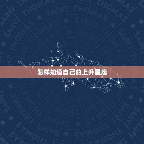 怎样知道自己的上升星座，怎么知道自己的上升星座是什么啊