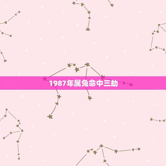 1987年属兔命中三劫 2022属兔的重大贵人 1987年属兔命中三劫 2022属兔的重大贵人