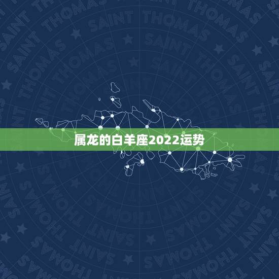 属龙的白羊座2022运势,属龙白羊座2010运势 属龙的白羊座2022运势,属龙白羊座2010运势