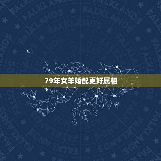 79年女羊婚配更好属相，79年男羊配什么属相更好