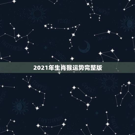 2021年生肖猴运势完整版,2021年猴年运势及运程 2021年生肖猴运势完整版,2021年猴年运势及运程
