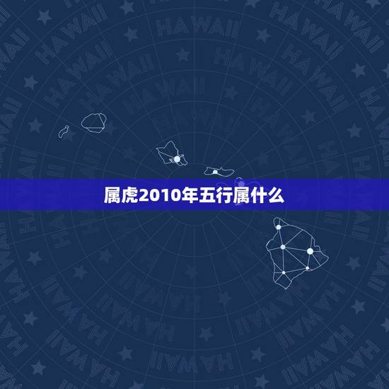 属虎2010年五行属什么，2010年生人五行属什么命