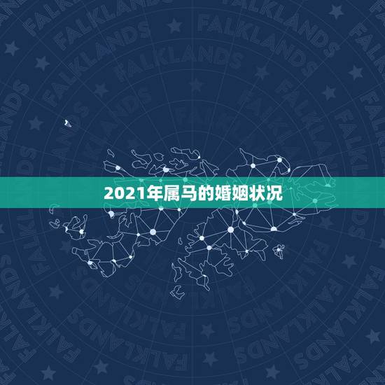 2021年属马的婚姻状况,2021年属马女的婚姻感情如何 2021年属马的婚姻状况,2021年属马女的婚姻感情如何