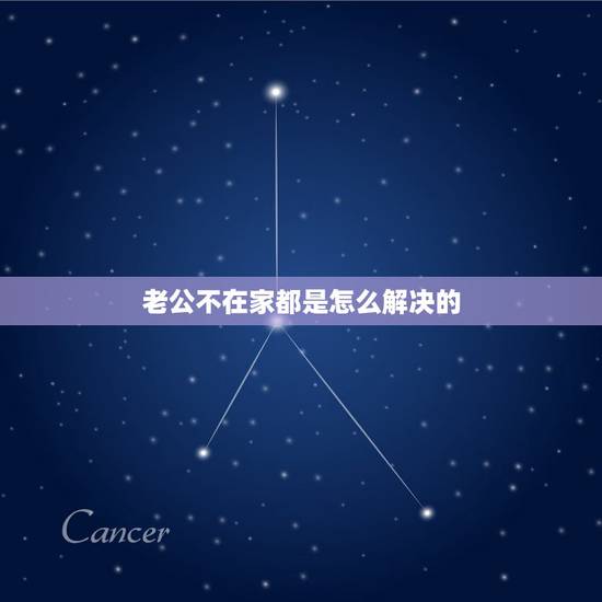老公不在家都是怎么解决的,老公不在怎么解决哪方面 老公不在家都是怎么解决的,老公不在怎么解决哪方面