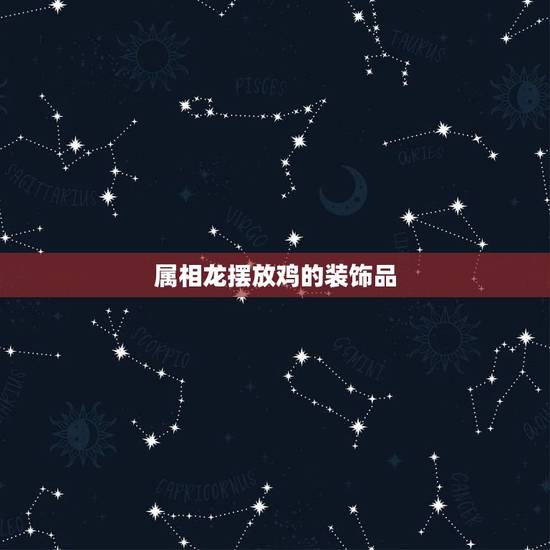 属相龙摆放鸡的装饰品，属鸡属蛇的人结婚，家里宜摆什么饰品
