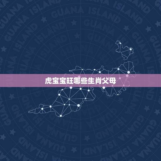 虎宝宝旺哪些生肖父母 2022年属虎的旺月