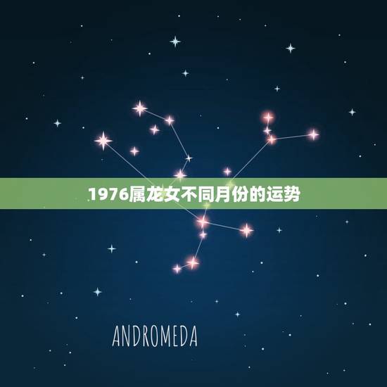 1976属龙女不同月份的运势,2016年(属龙人1976年6月初3女士 1976属龙女不同月份的运势,2016年(属龙人1976年6月初3女士