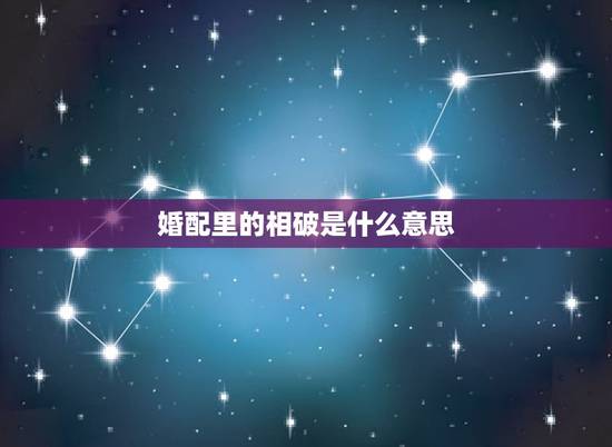 婚配里的相破是什么意思，生肖相刑是什么意思