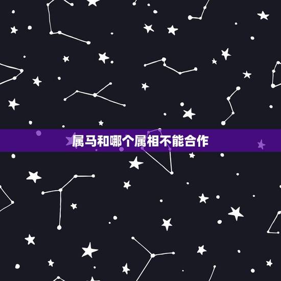 属马和哪个属相不能合作,属马人和什么属相不合 属马和哪个属相不能合作,属马人和什么属相不合