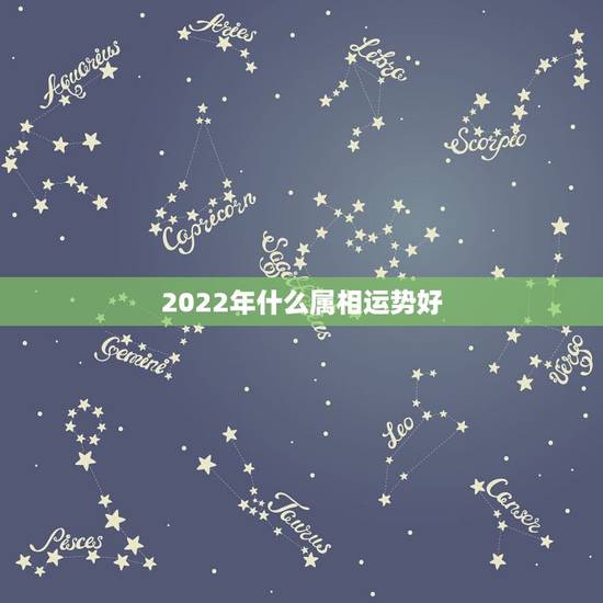 2022年什么属相运势好，2022年属相龙运势好吗