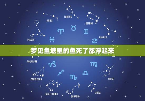 梦见鱼塘里的鱼死了都浮起来，梦见池塘里的鱼全死了 都飘在水面上 什么意